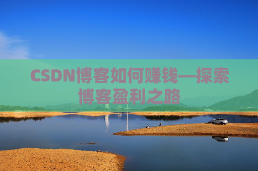CSDN博客如何赚钱—探索博客盈利之路